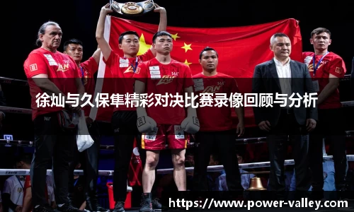 徐灿与久保隼精彩对决比赛录像回顾与分析